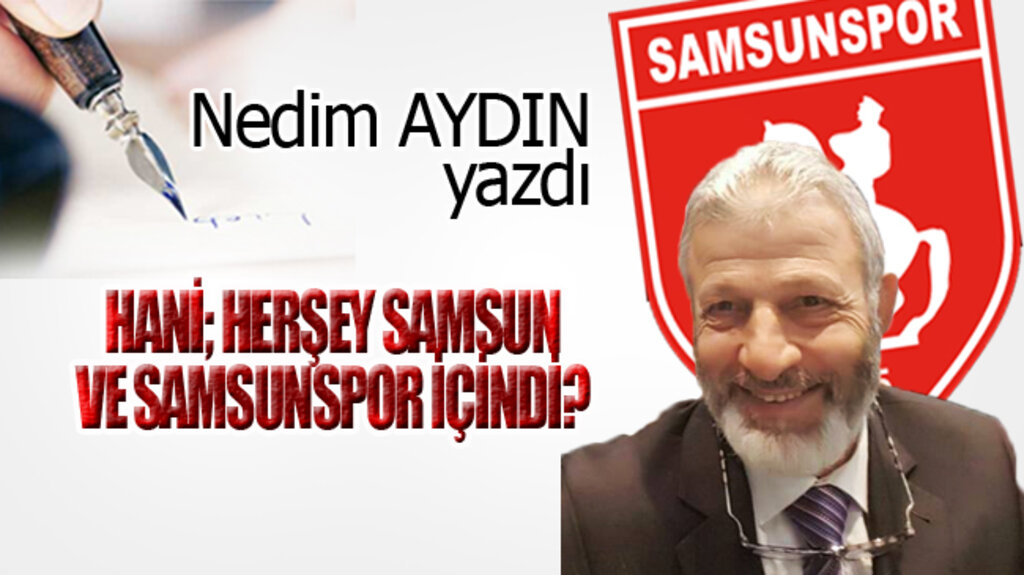 HANİ; HERŞEY SAMSUN VE SAMSUNSPOR İÇİNDİ?