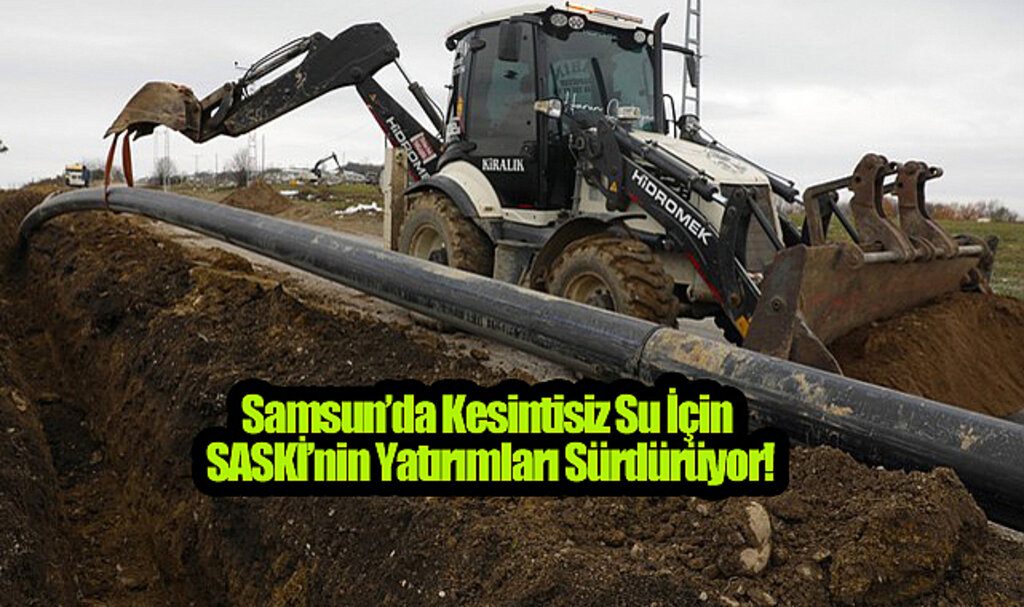 Samsun’da Kesintisiz Su İçin SASKİ’nin Yatırımları Sürdürüyor!