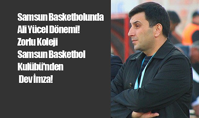 Samsun Basketbolunda Ali Yücel Dönemi! Zorlu Koleji Samsun Basketbol Kulübü'nden Dev İmza!